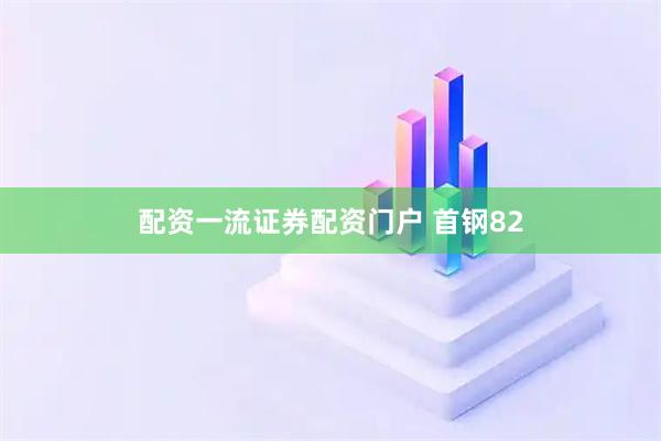 配资一流证券配资门户 首钢82