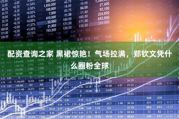 配资查询之家 黑裙惊艳！气场拉满，郑钦文凭什么圈粉全球
