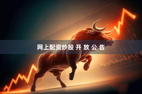 网上配资炒股 开 放 公 告