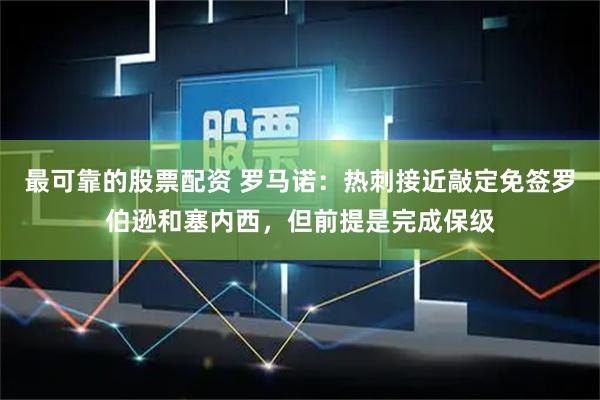 最可靠的股票配资 罗马诺：热刺接近敲定免签罗伯逊和塞内西，但前提是完成保级