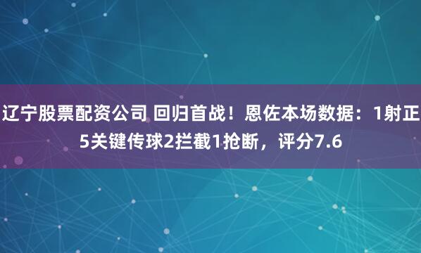 辽宁股票配资公司 回归首战！恩佐本场数据：1射正5关键传球2拦截1抢断，评分7.6