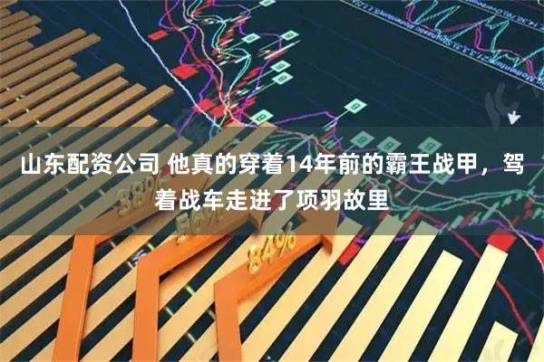 山东配资公司 他真的穿着14年前的霸王战甲，驾着战车走进了项羽故里