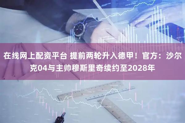 在线网上配资平台 提前两轮升入德甲！官方：沙尔克04与主帅穆斯里奇续约至2028年