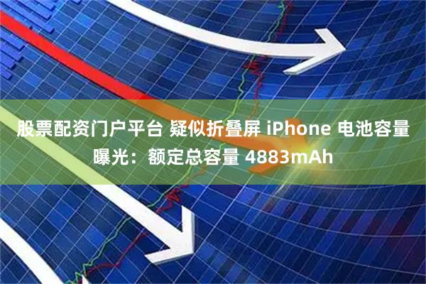股票配资门户平台 疑似折叠屏 iPhone 电池容量曝光：额定总容量 4883mAh